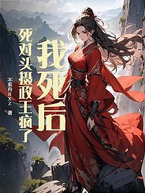 我死后,死对头摄政王疯了