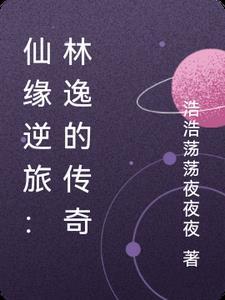 仙缘逆旅:林逸的传奇