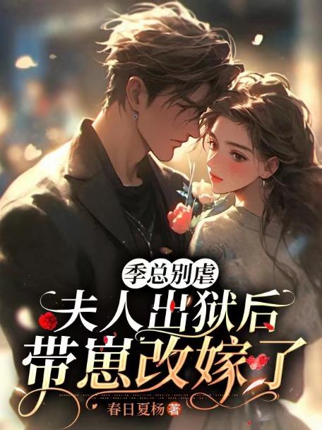 季总别虐,夫人出狱后带崽改嫁了