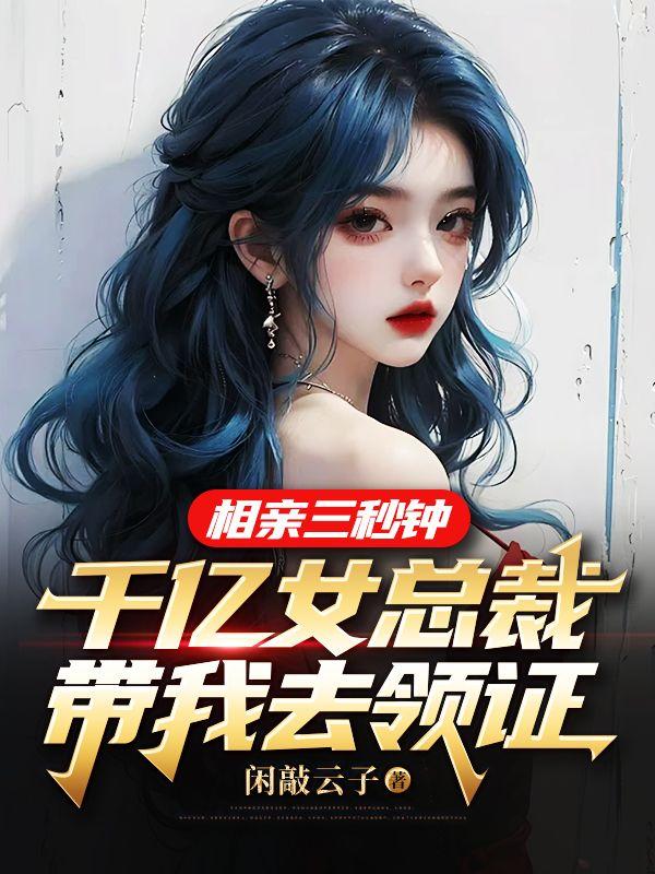 相亲三秒钟,千亿女总裁带我去领证