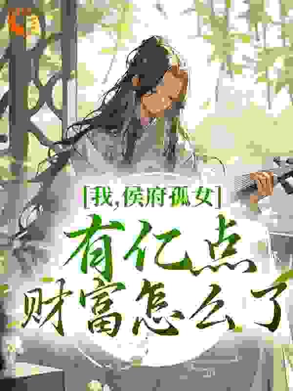 我,侯府孤女,有亿点财富怎么了