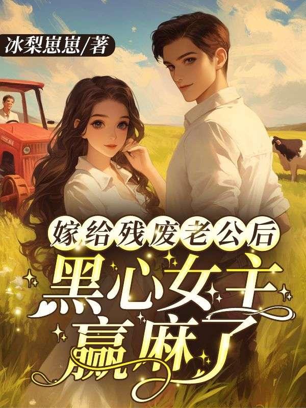 嫁给残废老公后,黑心女主赢麻了
